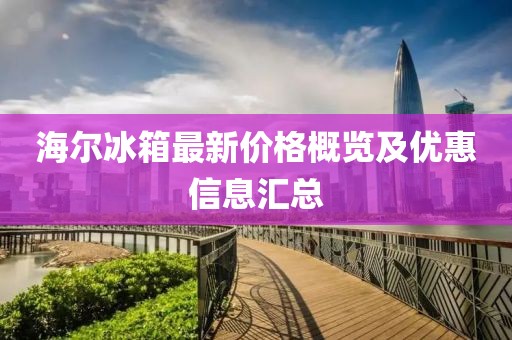 海尔冰箱最新价格概览及优惠信息汇总