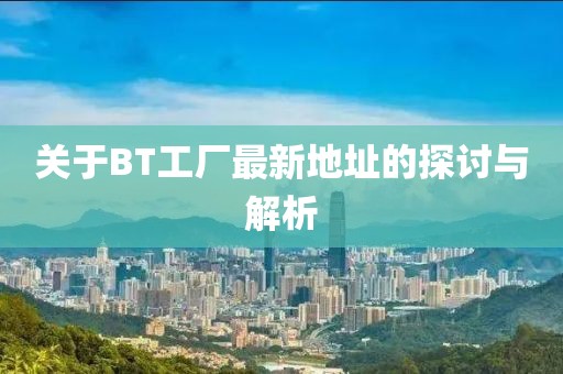 关于BT工厂最新地址的探讨与解析