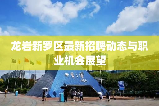 龙岩新罗区最新招聘动态与职业机会展望