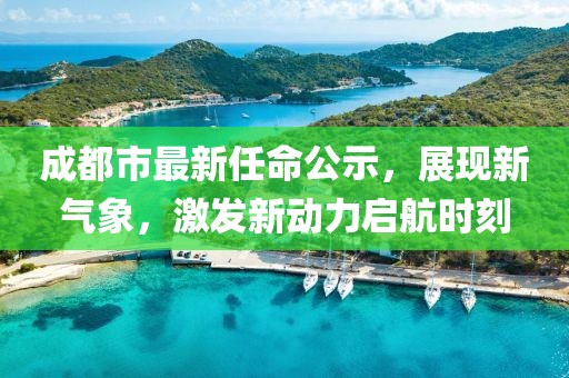 成都市最新任命公示，展现新气象，激发新动力启航时刻