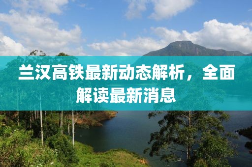 兰汉高铁最新动态解析，全面解读最新消息