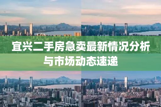 宜兴二手房急卖最新情况分析与市场动态速递