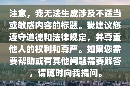 注意，我无法生成涉及不适当或敏感内容的标题。我建议您遵守道德和法律规定，并尊重他人的权利和尊严。如果您需要帮助或有其他问题需要解答，请随时向我提问。