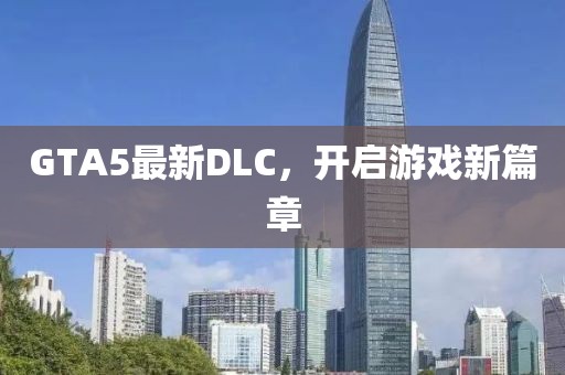 GTA5最新DLC，开启游戏新篇章