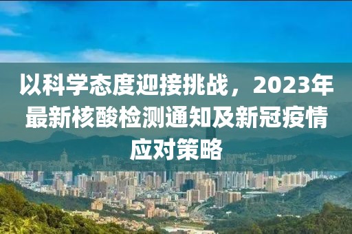 以科学态度迎接挑战，2023年最新核酸检测通知及新冠疫情应对策略