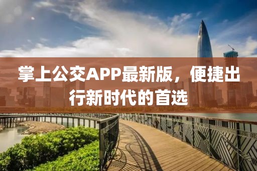 掌上公交APP最新版，便捷出行新时代的首选