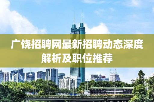 广饶招聘网最新招聘动态深度解析及职位推荐