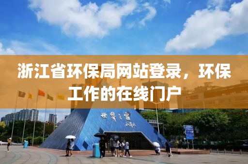 浙江省环保局网站登录，环保工作的在线门户