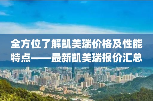 全方位了解凯美瑞价格及性能特点——最新凯美瑞报价汇总