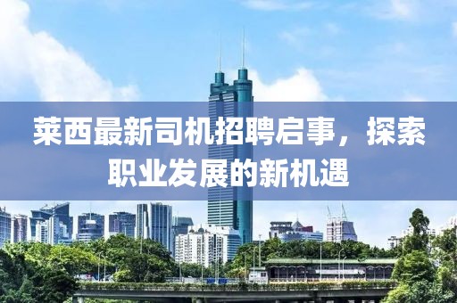 莱西最新司机招聘启事，探索职业发展的新机遇