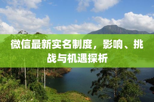 微信最新实名制度，影响、挑战与机遇探析