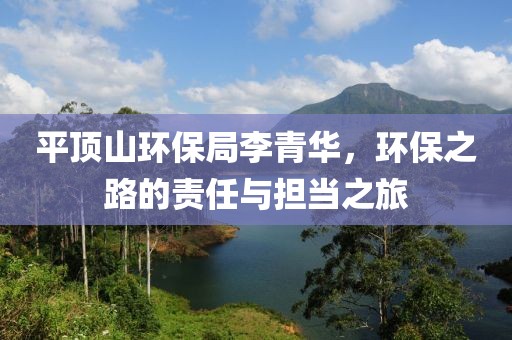 平顶山环保局李青华，环保之路的责任与担当之旅