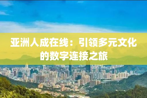 亚洲人成在线：引领多元文化的数字连接之旅