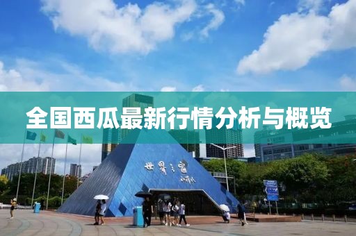 全国西瓜最新行情分析与概览