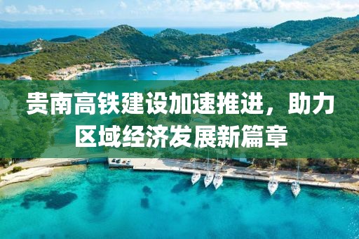 贵南高铁建设加速推进，助力区域经济发展新篇章