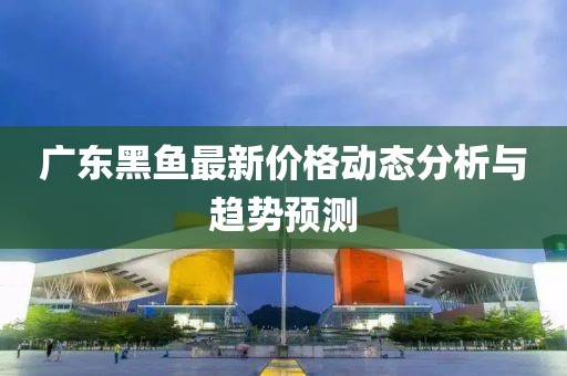 广东黑鱼最新价格动态分析与趋势预测