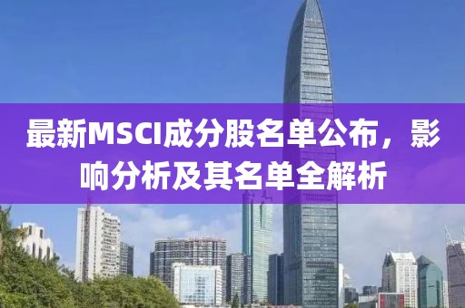 最新MSCI成分股名单公布，影响分析及其名单全解析