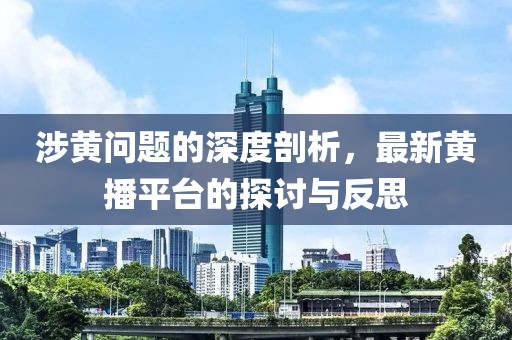 涉黄问题的深度剖析，最新黄播平台的探讨与反思