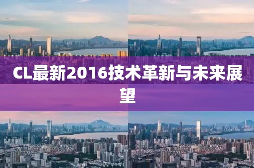 CL最新2016技术革新与未来展望