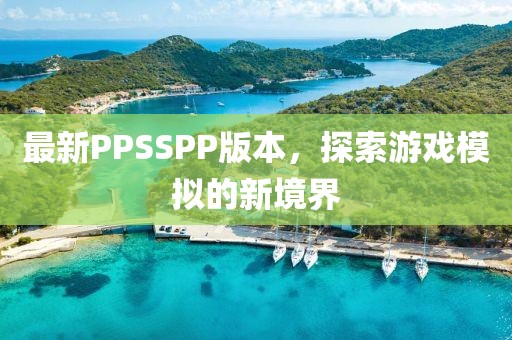 最新PPSSPP版本，探索游戏模拟的新境界