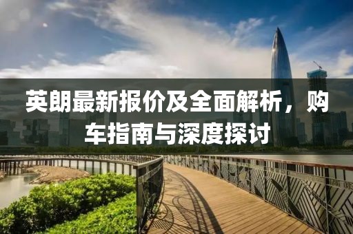 英朗最新报价及全面解析，购车指南与深度探讨