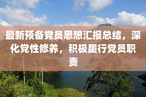 最新预备党员思想汇报总结，深化党性修养，积极履行党员职责