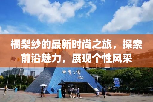 橘梨纱的最新时尚之旅，探索前沿魅力，展现个性风采