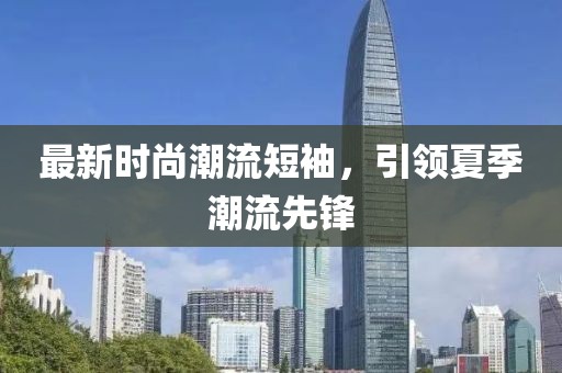 最新时尚潮流短袖，引领夏季潮流先锋