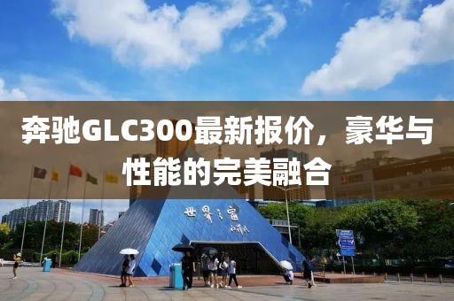 奔驰GLC300最新报价，豪华与性能的完美融合