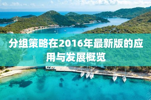 分组策略在2016年最新版的应用与发展概览