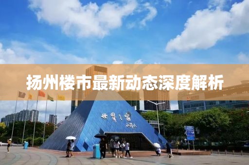 扬州楼市最新动态深度解析