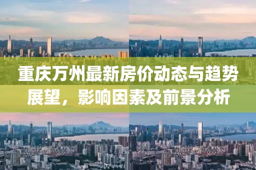 重庆万州最新房价动态与趋势展望，影响因素及前景分析