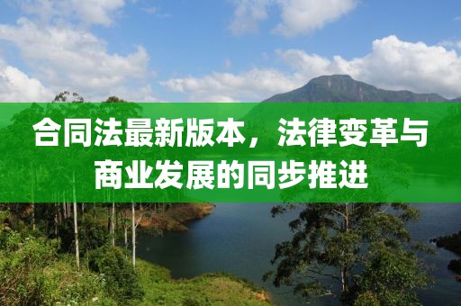 合同法最新版本，法律变革与商业发展的同步推进