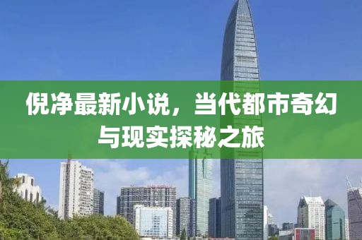 倪净最新小说，当代都市奇幻与现实探秘之旅