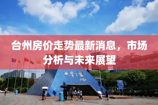 台州房价走势最新消息，市场分析与未来展望