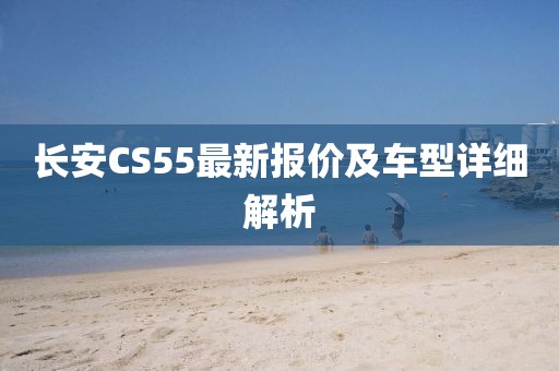 长安CS55最新报价及车型详细解析