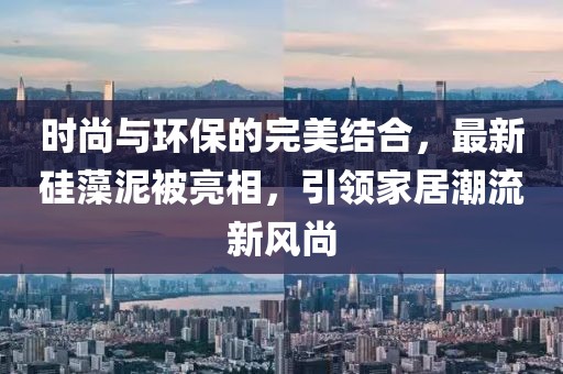 时尚与环保的完美结合，最新硅藻泥被亮相，引领家居潮流新风尚