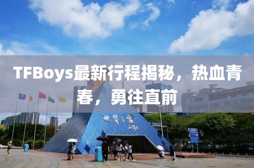 TFBoys最新行程揭秘，热血青春，勇往直前