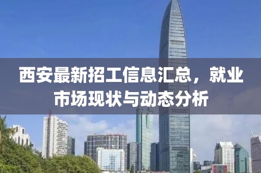 西安最新招工信息汇总，就业市场现状与动态分析