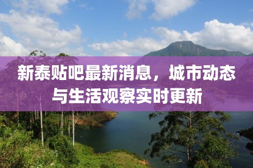 新泰贴吧最新消息，城市动态与生活观察实时更新