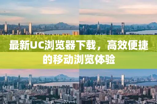 最新UC浏览器下载，高效便捷的移动浏览体验