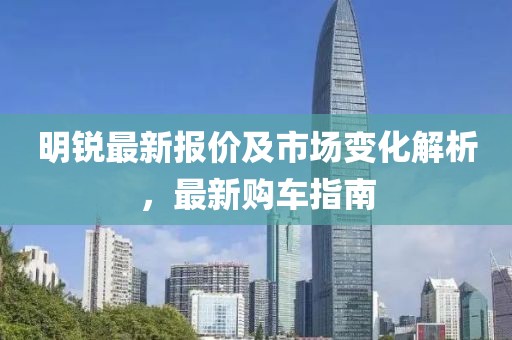 明锐最新报价及市场变化解析，最新购车指南