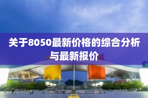 关于8050最新价格的综合分析与最新报价