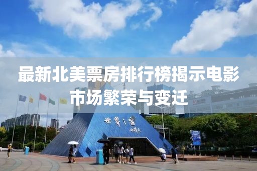 最新北美票房排行榜揭示电影市场繁荣与变迁