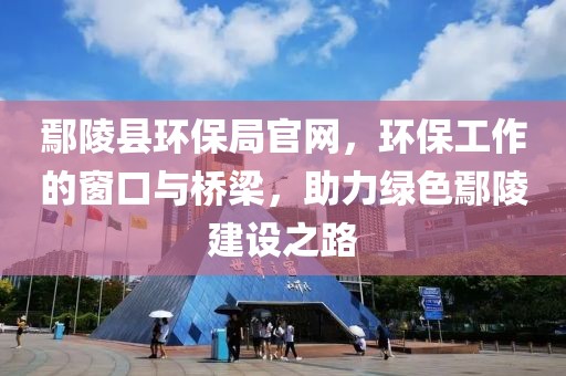 鄢陵县环保局官网，环保工作的窗口与桥梁，助力绿色鄢陵建设之路