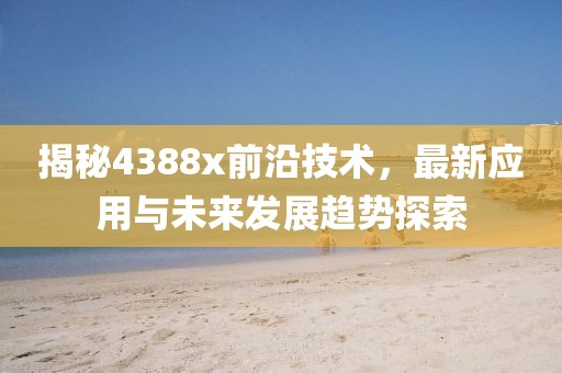 揭秘4388x前沿技术，最新应用与未来发展趋势探索