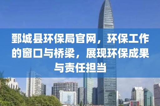 鄄城县环保局官网，环保工作的窗口与桥梁，展现环保成果与责任担当