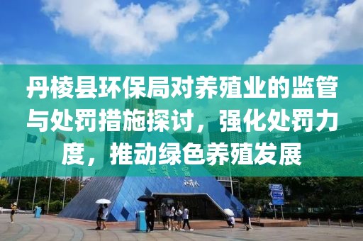 丹棱县环保局对养殖业的监管与处罚措施探讨，强化处罚力度，推动绿色养殖发展