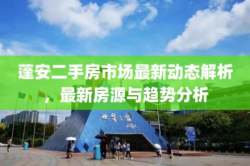 蓬安二手房市场最新动态解析，最新房源与趋势分析