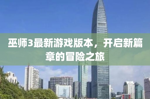 巫师3最新游戏版本，开启新篇章的冒险之旅